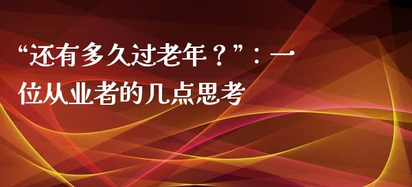 “还有多久过老年？”：一位从业者的几点思考_https://wap.78312.cn_债券资讯_第1张