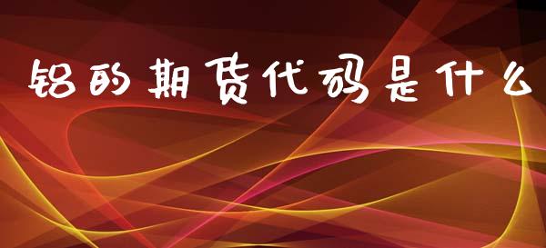 铝的期货代码是什么_https://wap.78312.cn_全球市场_第1张