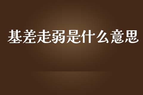 基差走弱是什么意思_https://wap.78312.cn_财经新闻_第1张