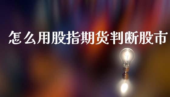 怎么用股指期货判断股市_https://wap.78312.cn_金融监管_第1张