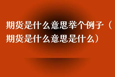 期货是什么意思举个例子（期货是什么意思是什么）_https://wap.78312.cn_金融监管_第1张