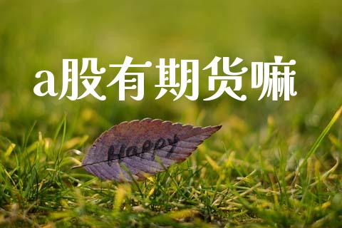 a股有期货嘛_https://wap.78312.cn_期货开户_第1张
