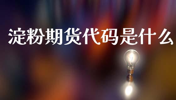 淀粉期货代码是什么_https://wap.78312.cn_全球市场_第1张