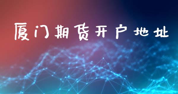 厦门期货开户地址_https://wap.78312.cn_全球市场_第1张
