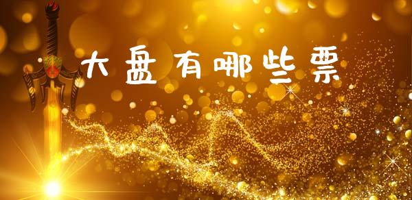 大盘有哪些票_https://wap.78312.cn_外汇交易_第1张