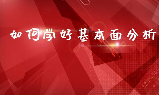 如何学好基本面分析_https://wap.78312.cn_财经新闻_第1张