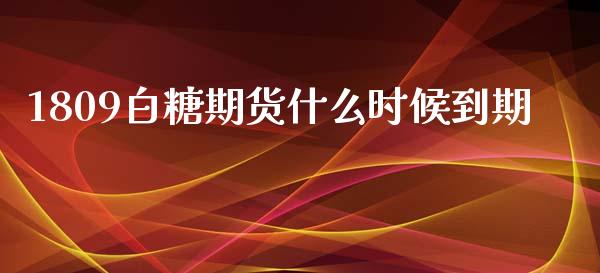 1809白糖期货什么时候到期_https://wap.78312.cn_财经新闻_第1张