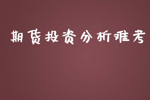 期货投资分析难考_https://wap.78312.cn_债券资讯_第1张
