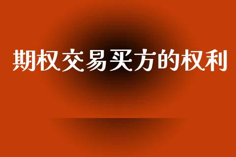 期权交易买方的权利_https://wap.78312.cn_财经新闻_第1张
