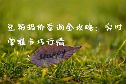 豆粕报价查询全攻略：实时掌握市场行情_https://wap.78312.cn_财经新闻_第1张
