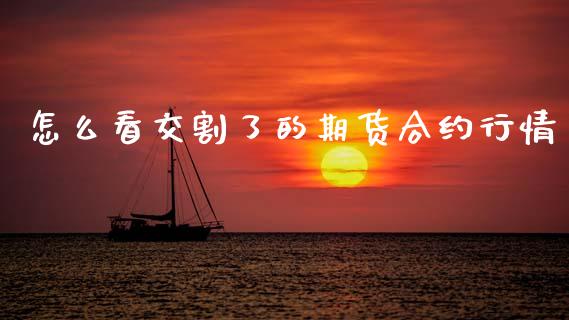 怎么看交割了的期货合约行情_https://wap.78312.cn_全球市场_第1张
