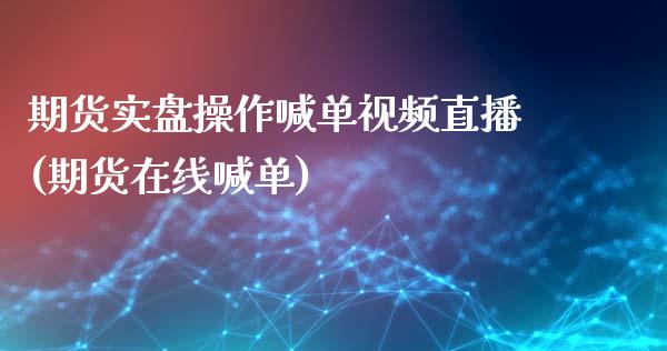 期货实盘操作喊单视频直播(期货在线喊单)_https://wap.78312.cn_债券资讯_第1张