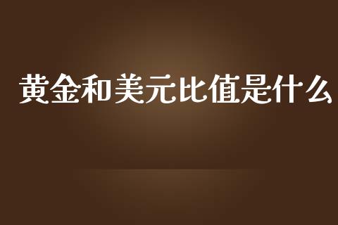 黄金和美元比值是什么_https://wap.78312.cn_债券资讯_第1张