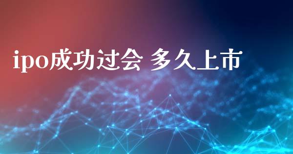 ipo成功过会 多久上市_https://wap.78312.cn_金融监管_第1张