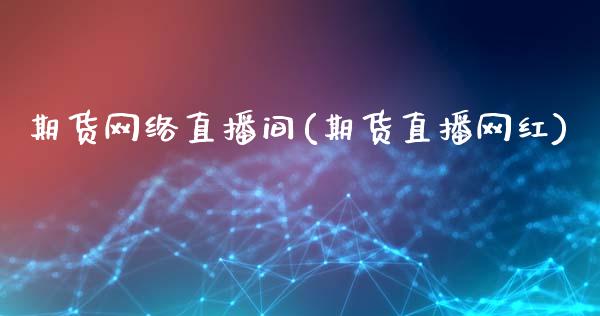 期货网络直播间(期货直播网红)_财经新闻_第1张_期货开户_金融监管_外汇交易_债券资讯_全球市场_财经新闻 期货网络直播间(期货直播网红)_https://wap.78312.cn_财经新闻_第1张