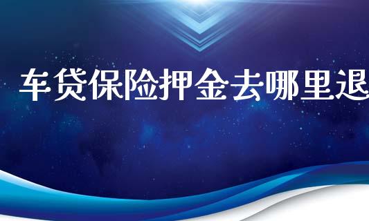 车贷保险押金去哪里退_https://wap.78312.cn_债券资讯_第1张