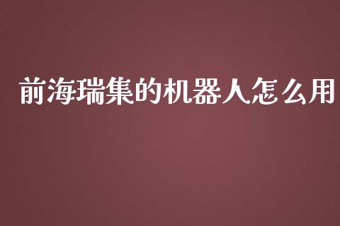 前海瑞集的机器人怎么用_https://wap.78312.cn_期货开户_第1张