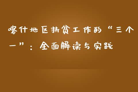喀什地区扶贫工作的“三个一”：全面解读与实践_https://wap.78312.cn_债券资讯_第1张