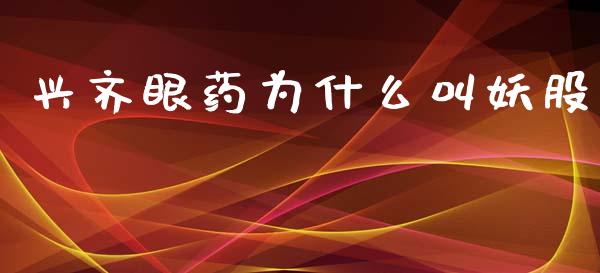 兴齐眼药为什么叫妖股_https://wap.78312.cn_债券资讯_第1张