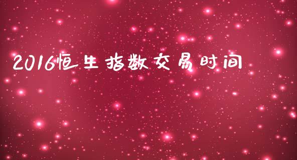 2016恒生指数交易时间_https://wap.78312.cn_金融监管_第1张