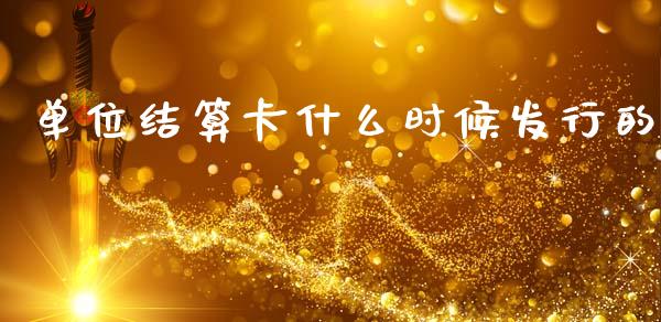 单位结算卡什么时候发行的_https://wap.78312.cn_债券资讯_第1张