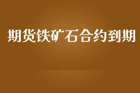 期货铁矿石合约到期_https://wap.78312.cn_外汇交易_第1张