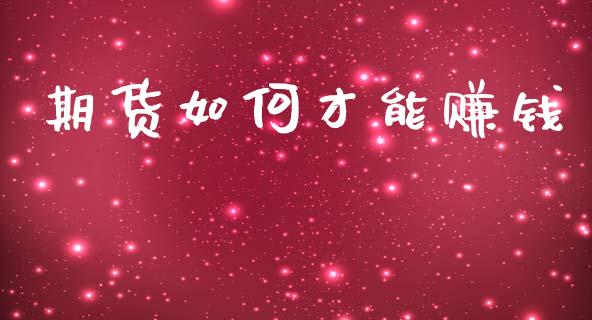期货如何才能赚钱_https://wap.78312.cn_财经新闻_第1张