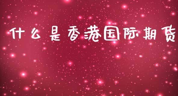 什么是香港国际期货_https://wap.78312.cn_外汇交易_第1张
