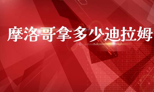 摩洛哥拿多少迪拉姆_https://wap.78312.cn_财经新闻_第1张