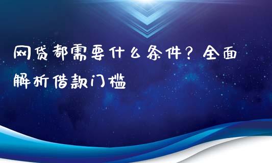 网贷都需要什么条件？全面解析借款门槛_https://wap.78312.cn_财经新闻_第1张