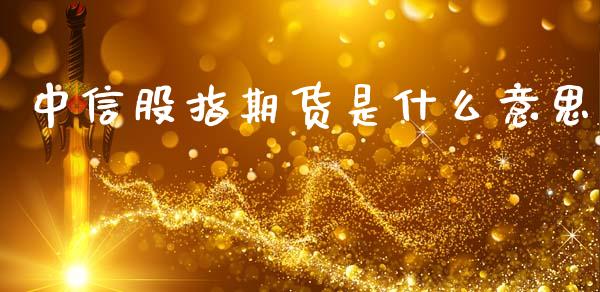 中信股指期货是什么意思_https://wap.78312.cn_金融监管_第1张