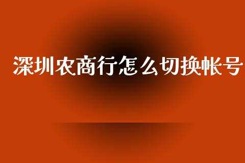 深圳农商行怎么切换帐号_https://wap.78312.cn_债券资讯_第1张