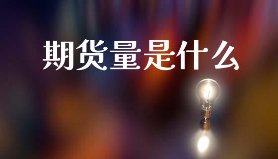 期货量是什么_https://wap.78312.cn_金融监管_第1张