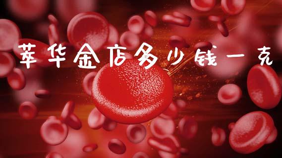 萃华金店多少钱一克_https://wap.78312.cn_金融监管_第1张