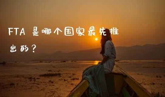 FTA 是哪个国家最先推出的？_https://wap.78312.cn_财经新闻_第1张