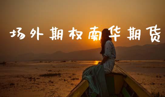 场外期权南华期货_https://wap.78312.cn_外汇交易_第1张