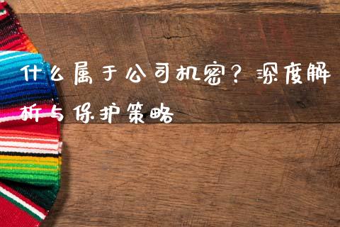 什么属于公司机密？深度解析与保护策略_https://wap.78312.cn_全球市场_第1张