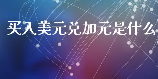 买入美元兑加元是什么_https://wap.78312.cn_全球市场_第1张