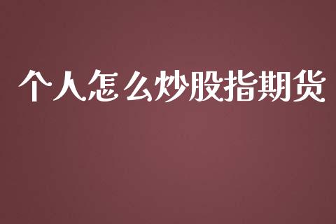 个人怎么炒股指期货_https://wap.78312.cn_财经新闻_第1张