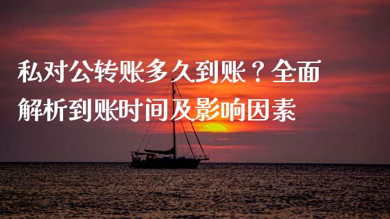 私对公转账多久到账？全面解析到账时间及影响因素_https://wap.78312.cn_全球市场_第1张