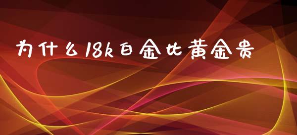 为什么18k白金比黄金贵_https://wap.78312.cn_外汇交易_第1张