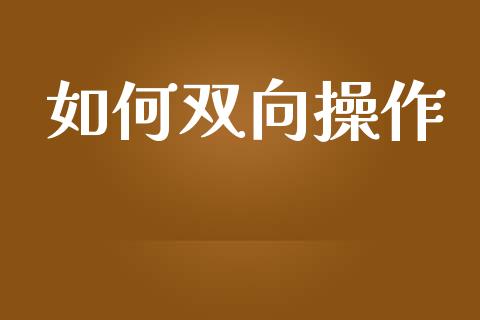 如何双向操作_https://wap.78312.cn_外汇交易_第1张