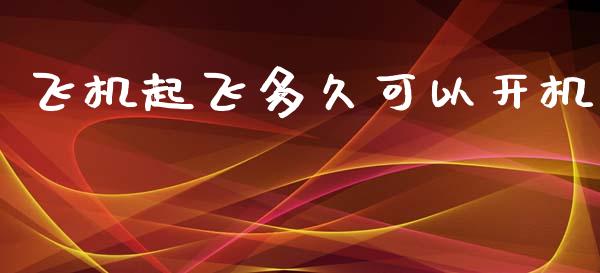 飞机起飞多久可以开机_https://wap.78312.cn_财经新闻_第1张