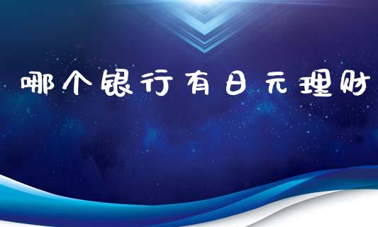 哪个银行有日元理财_https://wap.78312.cn_外汇交易_第1张