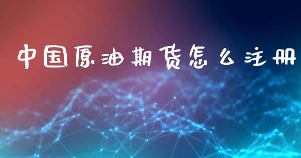 中国原油期货怎么注册_债券资讯_第1张_期货开户_金融监管_外汇交易_债券资讯_全球市场_财经新闻 中国原油期货怎么注册_https://wap.78312.cn_债券资讯_第1张