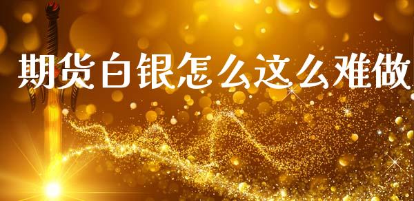 期货白银怎么这么难做_https://wap.78312.cn_全球市场_第1张