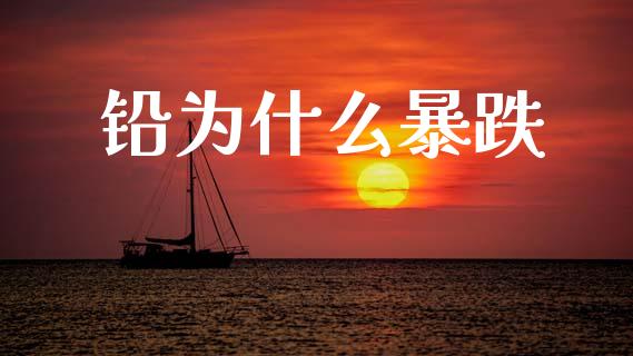 铅为什么暴跌_https://wap.78312.cn_外汇交易_第1张