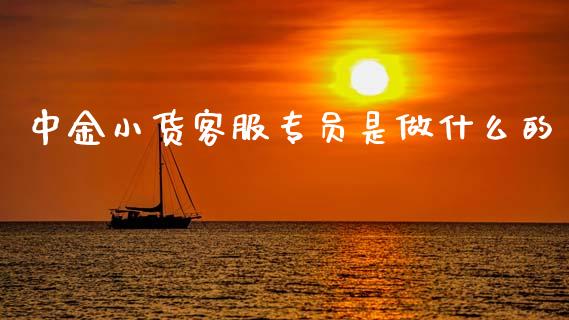 中金小货客服专员是做什么的_https://wap.78312.cn_期货开户_第1张