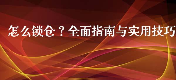 怎么锁仓?全面指南与实用技巧_全球市场_第1张_期货开户_金融监管_外汇交易_债券资讯_全球市场_财经新闻 怎么锁仓?全面指南与实用技巧_https://wap.78312.cn_全球市场_第1张