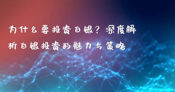 为什么要投资白银？深度解析白银投资的魅力与策略_https://wap.78312.cn_全球市场_第1张